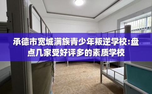 承德市宽城满族青少年叛逆学校:盘点几家受好评多的素质学校