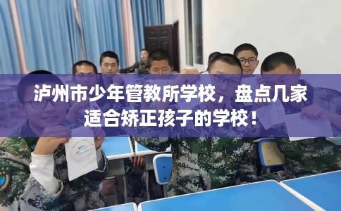 泸州市少年管教所学校,盘点几家适合矫正孩子的学校! 泸州市少年管教所学校,盘点几家适合矫正孩子的学校!