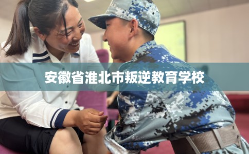 安徽省淮北市叛逆教育学校