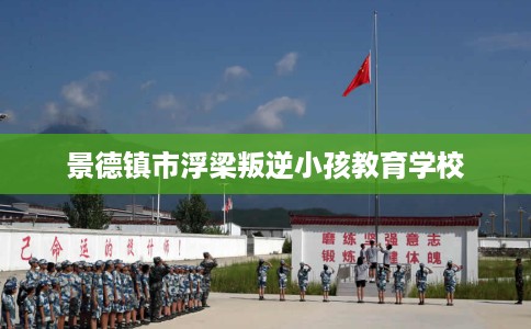 景德镇市浮梁叛逆小孩教育学校