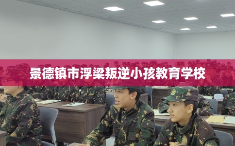 景德镇市浮梁叛逆小孩教育学校