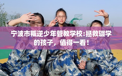 宁波市叛逆少年管教学校:拯救辍学的孩子，值得一看！