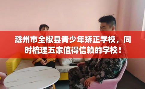 滁州市全椒县青少年矫正学校，同时梳理五家值得信赖的学校！
