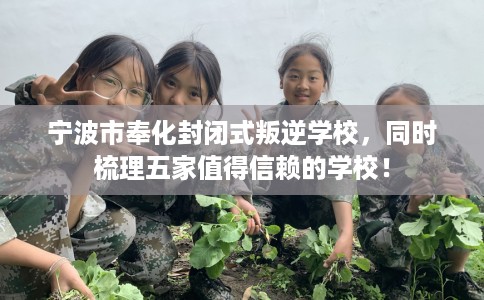 宁波市奉化封闭式叛逆学校,同时梳理五家值得信赖的学校! 宁波市奉化封闭式叛逆学校,同时梳理五家值得信赖的学校!