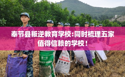 奉节县叛逆教育学校:同时梳理五家值得信赖的学校! 奉节县叛逆教育学校:同时梳理五家值得信赖的学校!