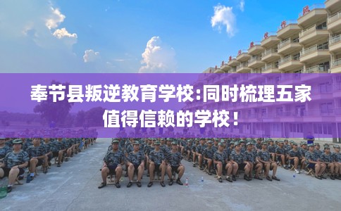 奉节县叛逆教育学校:同时梳理五家值得信赖的学校! 奉节县叛逆教育学校:同时梳理五家值得信赖的学校!