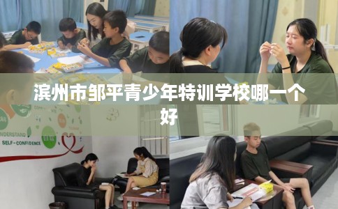 滨州市邹平青少年特训学校哪一个好