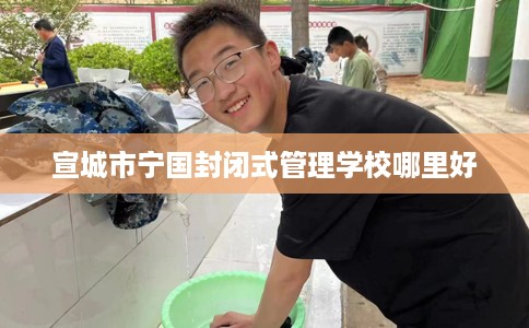 宣城市宁国封闭式管理学校哪里好