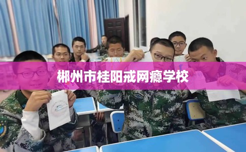 郴州市桂阳戒网瘾学校