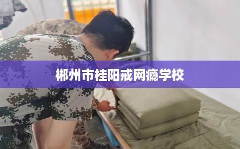 郴州市桂阳戒网瘾学校