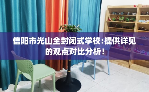 信阳市光山全封闭式学校:提供详见的观点对比分析！
