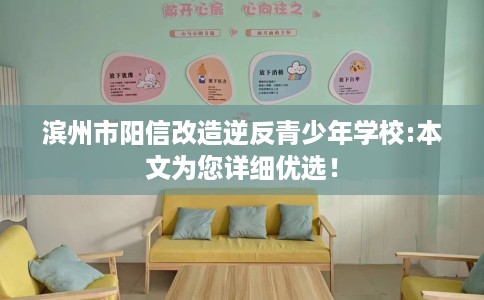 滨州市阳信改造逆反青少年学校:本文为您详细优选! 滨州市阳信改造逆反青少年学校:本文为您详细优选!