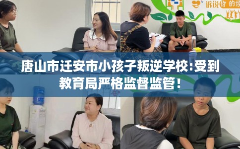 唐山市迁安市小孩子叛逆学校:受到教育局严格监督监管！