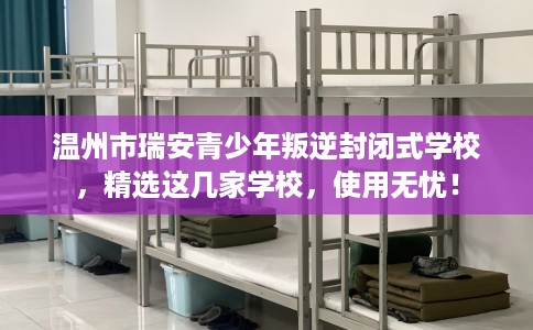 温州市瑞安青少年叛逆封闭式学校，精选这几家学校，使用无忧！