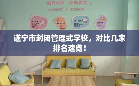 遂宁市封闭管理式学校，对比几家排名速览！