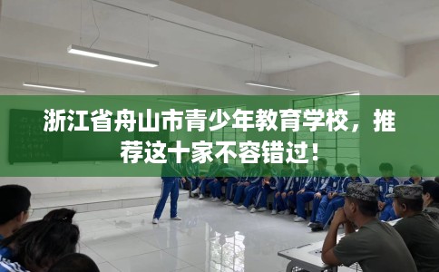 浙江省舟山市青少年教育学校，推荐这十家不容错过！
