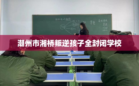 潮州市湘桥叛逆孩子全封闭学校
