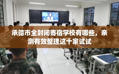 承德市全封闭寄宿学校有哪些，亲测有效整理这十家试试