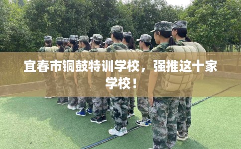 宜春市铜鼓特训学校,强推这十家学校! 宜春市铜鼓特训学校,强推这十家学校!