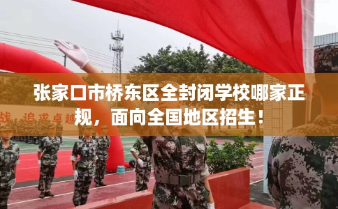 张家口市桥东区全封闭学校哪家正规,面向全国地区招生! 张家口市桥东区全封闭学校哪家正规,面向全国地区招生!