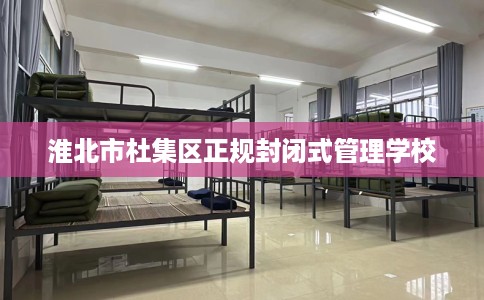 淮北市杜集区正规封闭式管理学校 淮北市杜集区正规封闭式管理学校