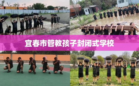 宜春市管教孩子封闭式学校