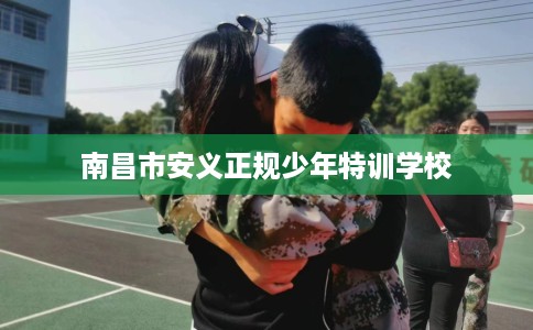 南昌市安义正规少年特训学校