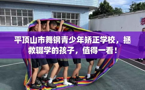 平顶山市舞钢青少年矫正学校,拯救辍学的孩子,值得一看! 平顶山市舞钢青少年矫正学校,拯救辍学的孩子,值得一看!