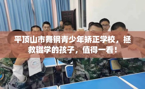 平顶山市舞钢青少年矫正学校,拯救辍学的孩子,值得一看! 平顶山市舞钢青少年矫正学校,拯救辍学的孩子,值得一看!