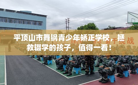 平顶山市舞钢青少年矫正学校，拯救辍学的孩子，值得一看！