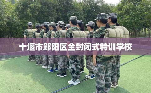 十堰市郧阳区全封闭式特训学校